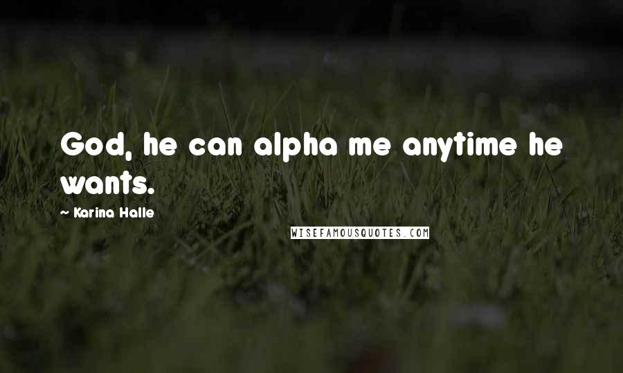 Karina Halle Quotes: God, he can alpha me anytime he wants.
