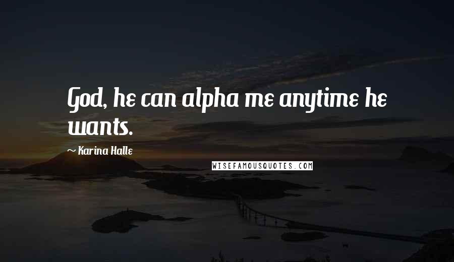 Karina Halle Quotes: God, he can alpha me anytime he wants.