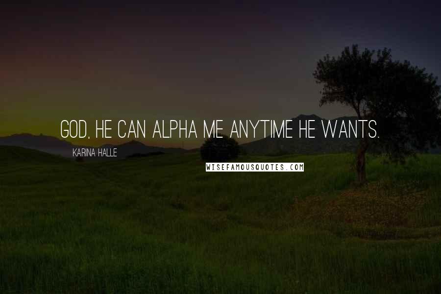 Karina Halle Quotes: God, he can alpha me anytime he wants.