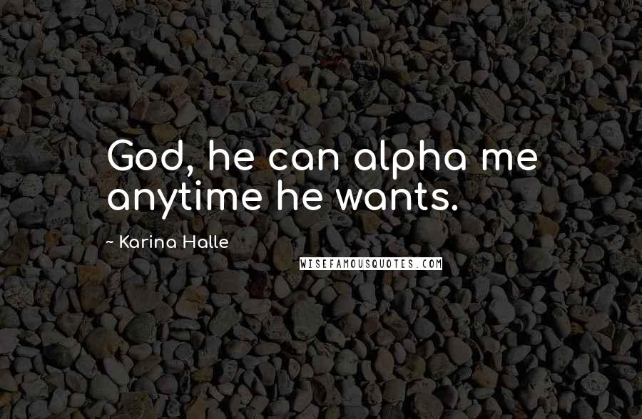 Karina Halle Quotes: God, he can alpha me anytime he wants.