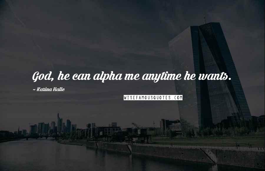 Karina Halle Quotes: God, he can alpha me anytime he wants.