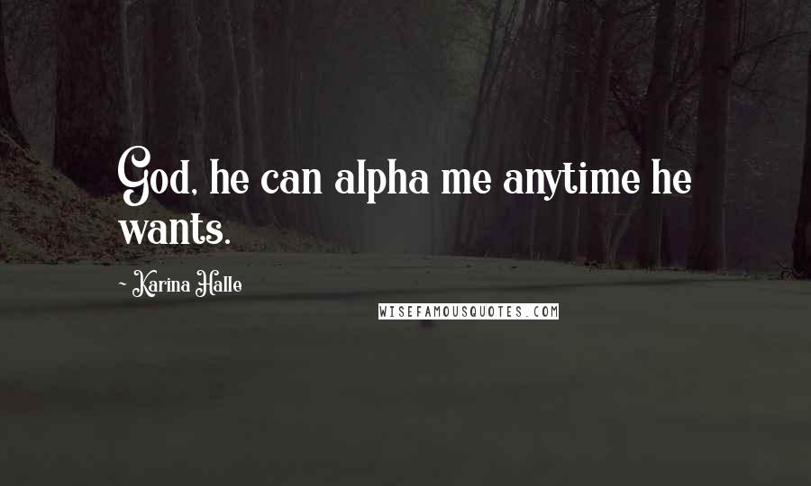 Karina Halle Quotes: God, he can alpha me anytime he wants.