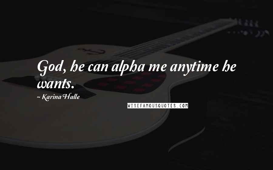 Karina Halle Quotes: God, he can alpha me anytime he wants.