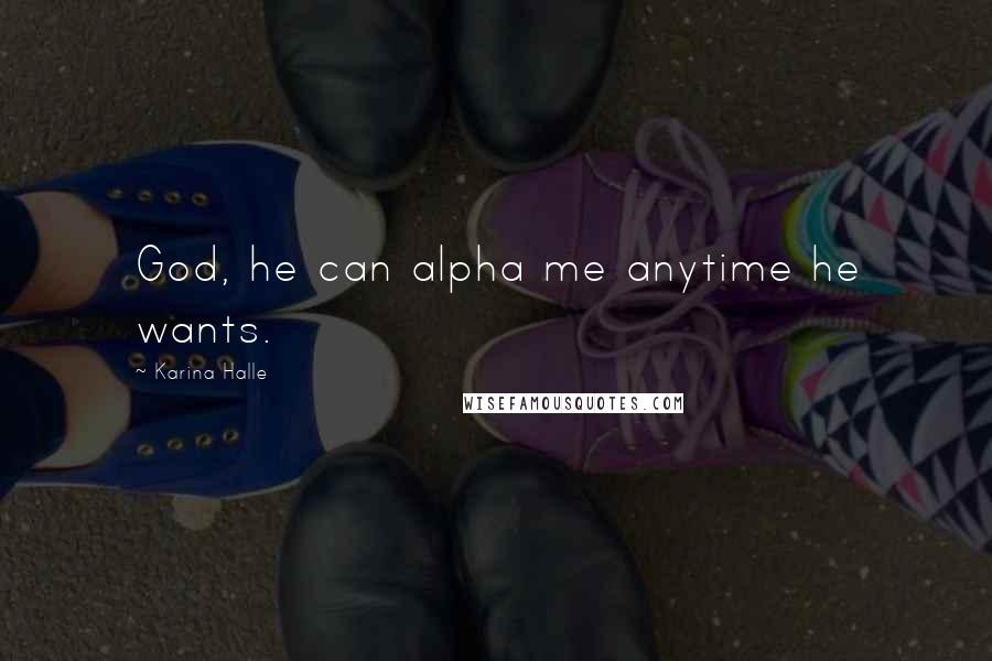Karina Halle Quotes: God, he can alpha me anytime he wants.