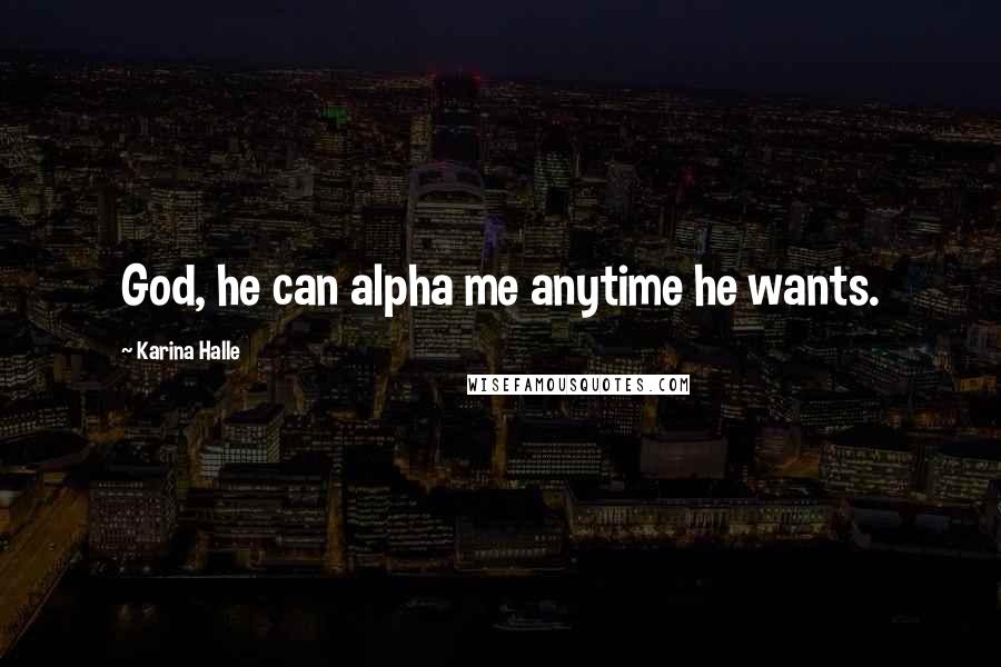 Karina Halle Quotes: God, he can alpha me anytime he wants.