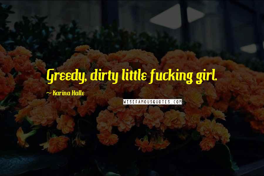 Karina Halle Quotes: Greedy, dirty little fucking girl.