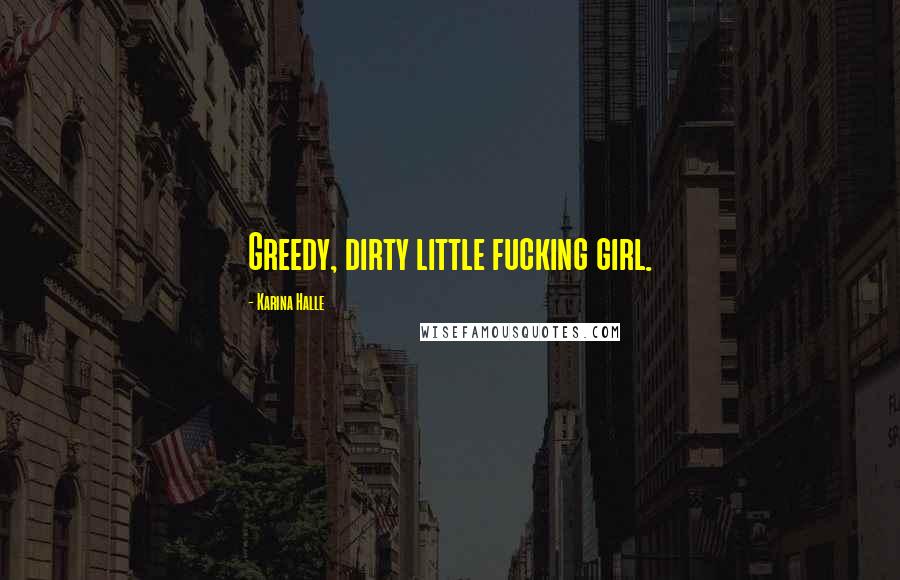 Karina Halle Quotes: Greedy, dirty little fucking girl.