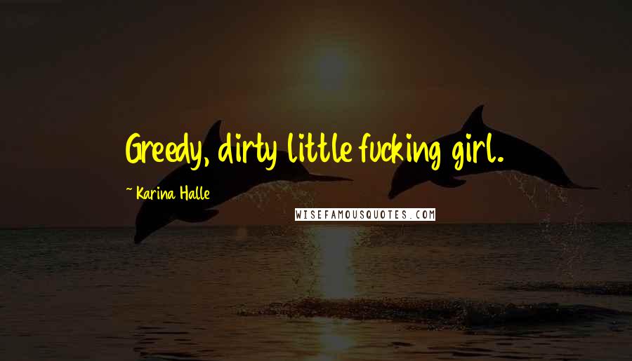 Karina Halle Quotes: Greedy, dirty little fucking girl.