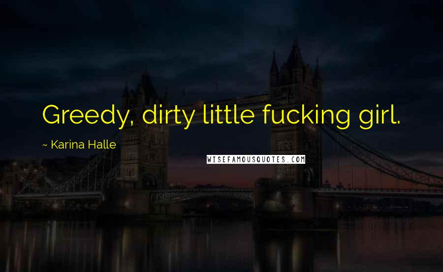 Karina Halle Quotes: Greedy, dirty little fucking girl.