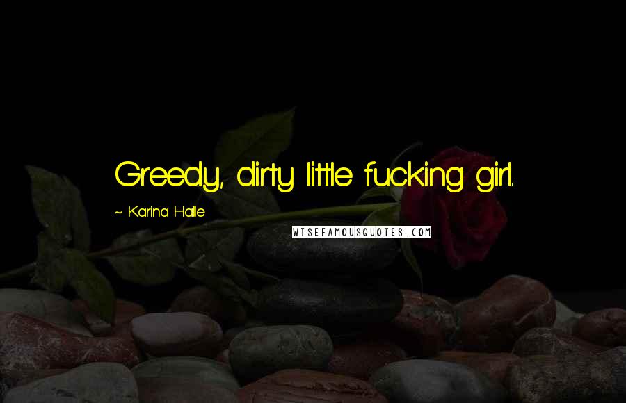 Karina Halle Quotes: Greedy, dirty little fucking girl.