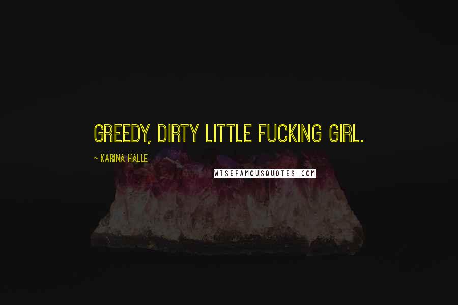 Karina Halle Quotes: Greedy, dirty little fucking girl.