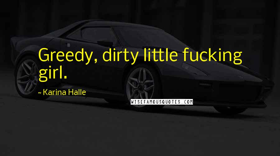 Karina Halle Quotes: Greedy, dirty little fucking girl.