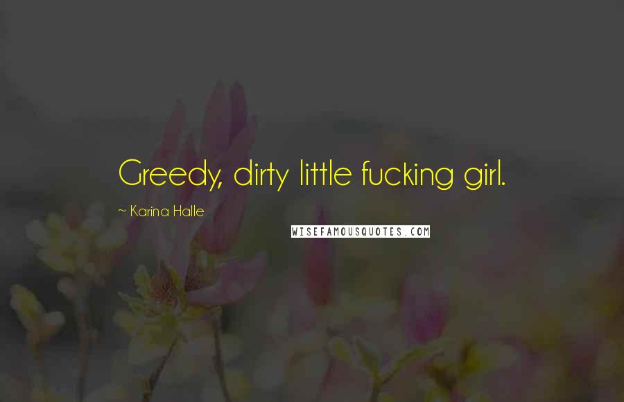 Karina Halle Quotes: Greedy, dirty little fucking girl.