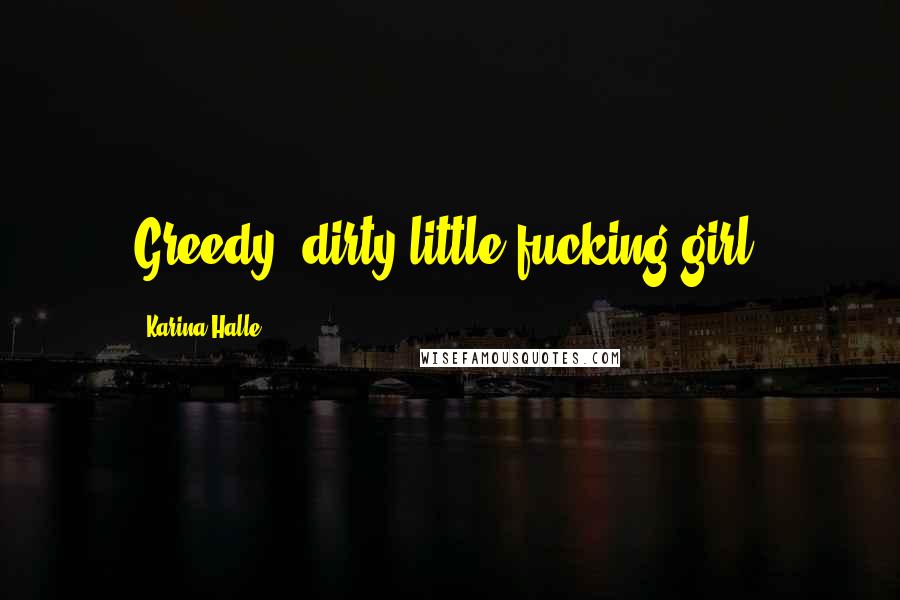 Karina Halle Quotes: Greedy, dirty little fucking girl.