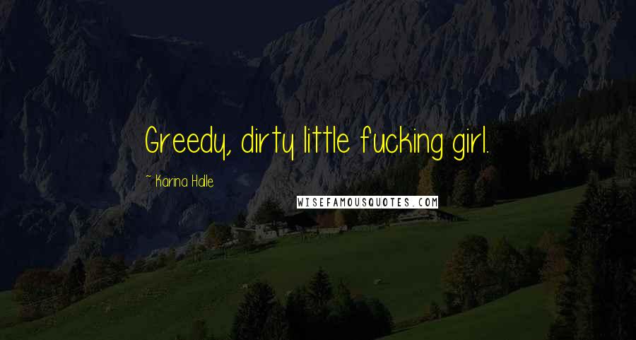 Karina Halle Quotes: Greedy, dirty little fucking girl.