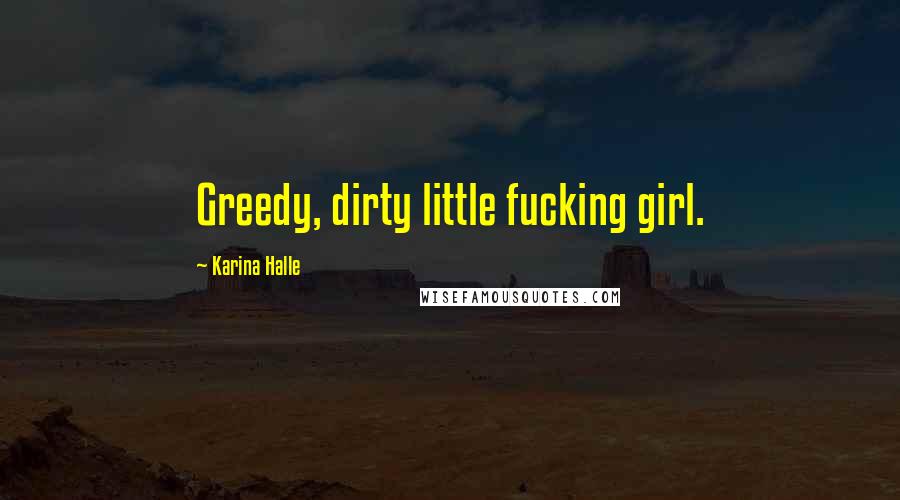 Karina Halle Quotes: Greedy, dirty little fucking girl.