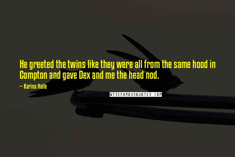 Karina Halle Quotes: He greeted the twins like they were all from the same hood in Compton and gave Dex and me the head nod.