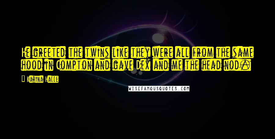 Karina Halle Quotes: He greeted the twins like they were all from the same hood in Compton and gave Dex and me the head nod.