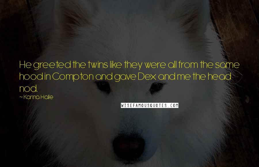 Karina Halle Quotes: He greeted the twins like they were all from the same hood in Compton and gave Dex and me the head nod.