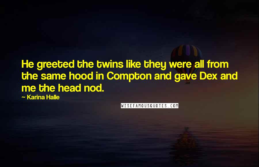 Karina Halle Quotes: He greeted the twins like they were all from the same hood in Compton and gave Dex and me the head nod.