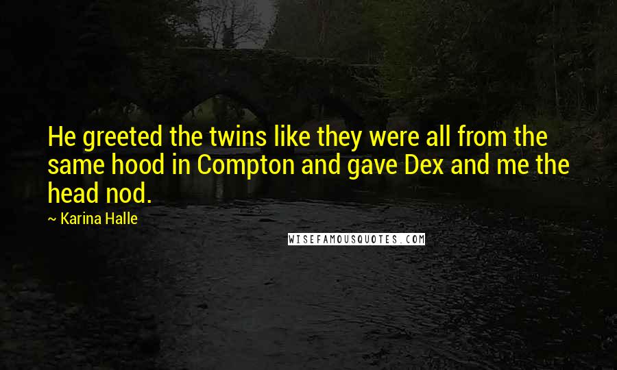 Karina Halle Quotes: He greeted the twins like they were all from the same hood in Compton and gave Dex and me the head nod.