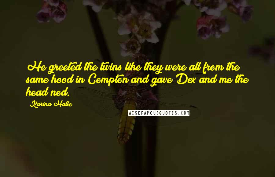 Karina Halle Quotes: He greeted the twins like they were all from the same hood in Compton and gave Dex and me the head nod.