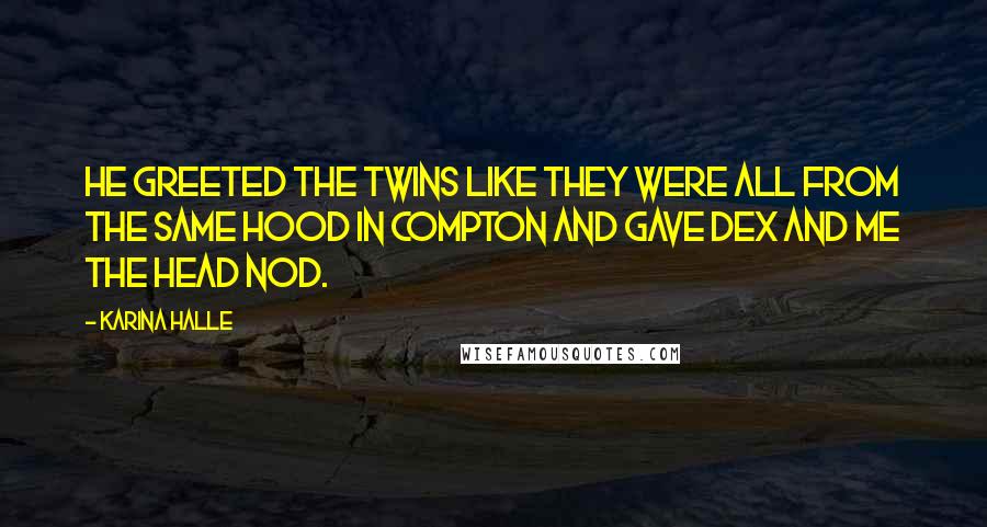 Karina Halle Quotes: He greeted the twins like they were all from the same hood in Compton and gave Dex and me the head nod.