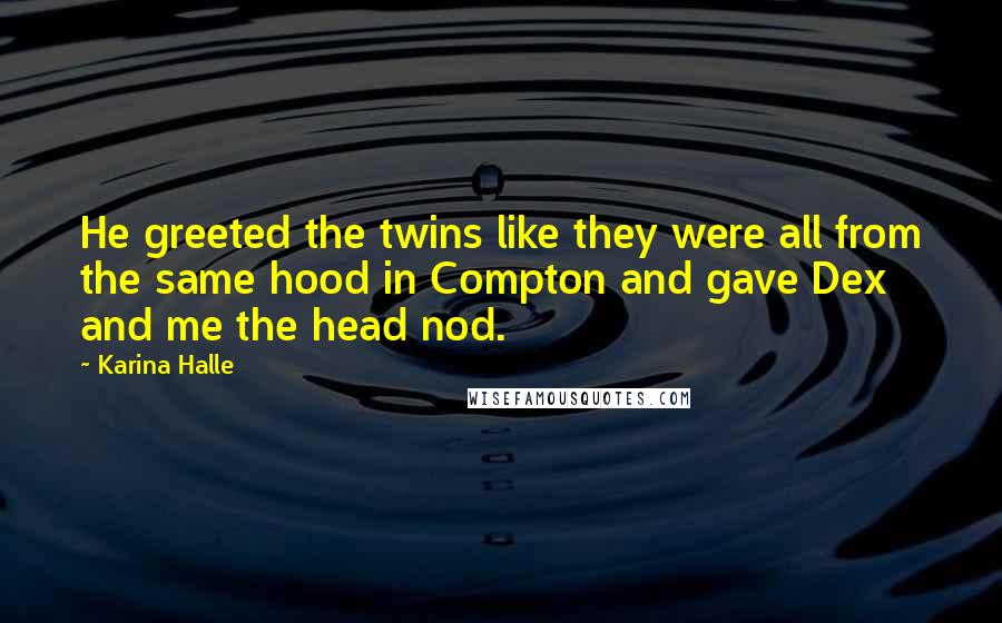 Karina Halle Quotes: He greeted the twins like they were all from the same hood in Compton and gave Dex and me the head nod.