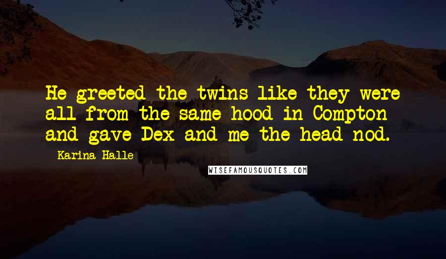 Karina Halle Quotes: He greeted the twins like they were all from the same hood in Compton and gave Dex and me the head nod.