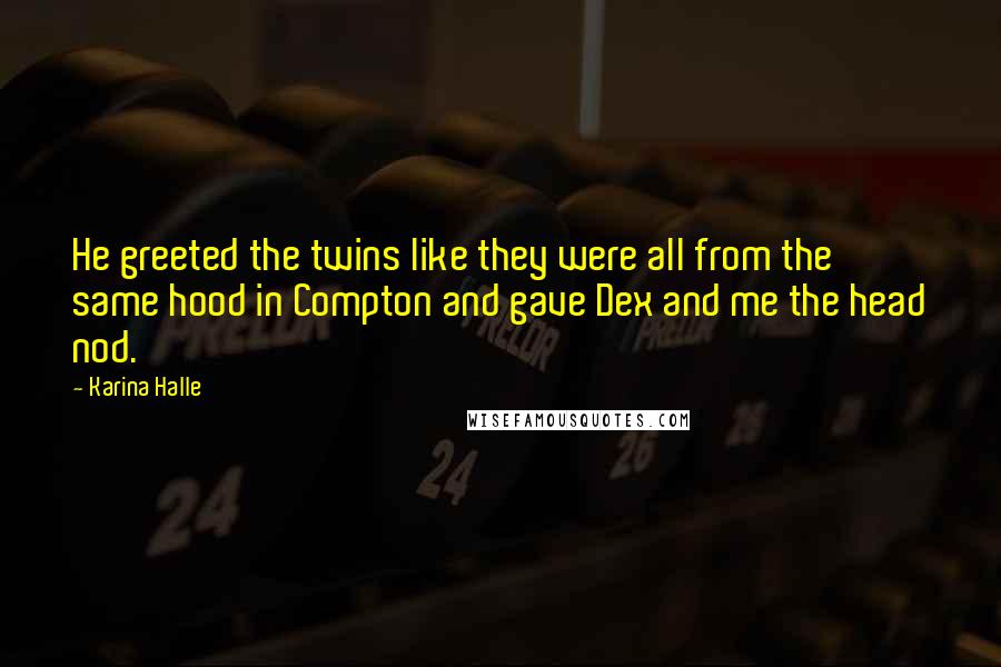 Karina Halle Quotes: He greeted the twins like they were all from the same hood in Compton and gave Dex and me the head nod.