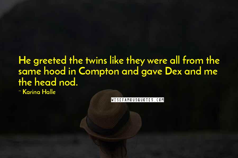 Karina Halle Quotes: He greeted the twins like they were all from the same hood in Compton and gave Dex and me the head nod.