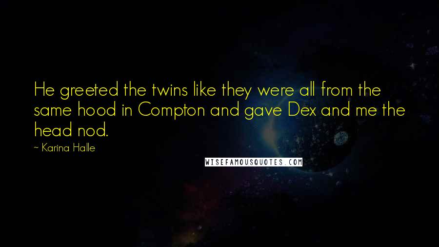 Karina Halle Quotes: He greeted the twins like they were all from the same hood in Compton and gave Dex and me the head nod.