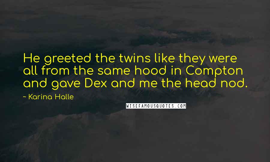 Karina Halle Quotes: He greeted the twins like they were all from the same hood in Compton and gave Dex and me the head nod.