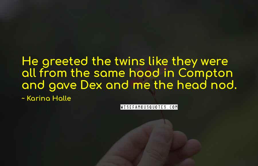 Karina Halle Quotes: He greeted the twins like they were all from the same hood in Compton and gave Dex and me the head nod.