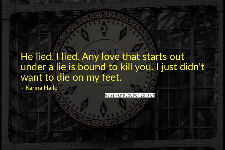 Karina Halle Quotes: He lied. I lied. Any love that starts out under a lie is bound to kill you. I just didn't want to die on my feet.