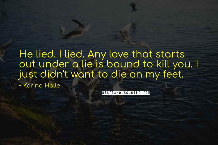 Karina Halle Quotes: He lied. I lied. Any love that starts out under a lie is bound to kill you. I just didn't want to die on my feet.