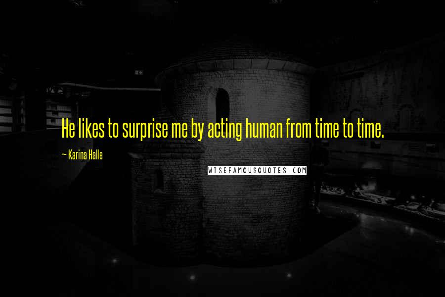 Karina Halle Quotes: He likes to surprise me by acting human from time to time.