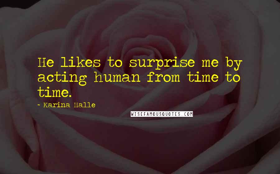 Karina Halle Quotes: He likes to surprise me by acting human from time to time.