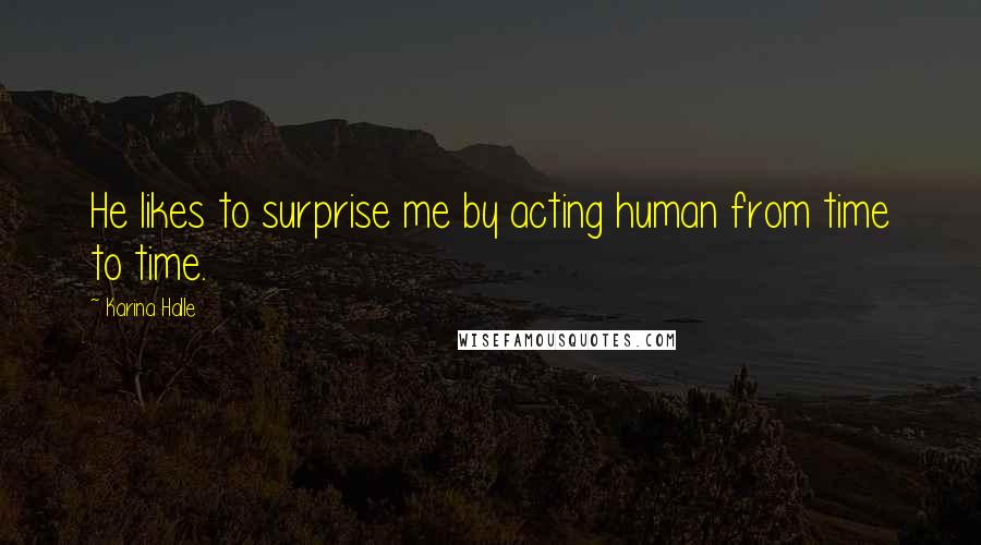 Karina Halle Quotes: He likes to surprise me by acting human from time to time.