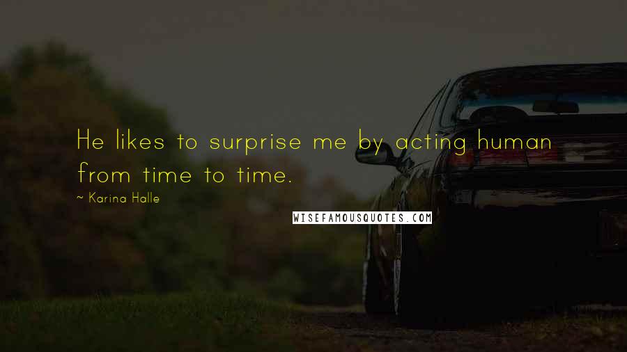 Karina Halle Quotes: He likes to surprise me by acting human from time to time.