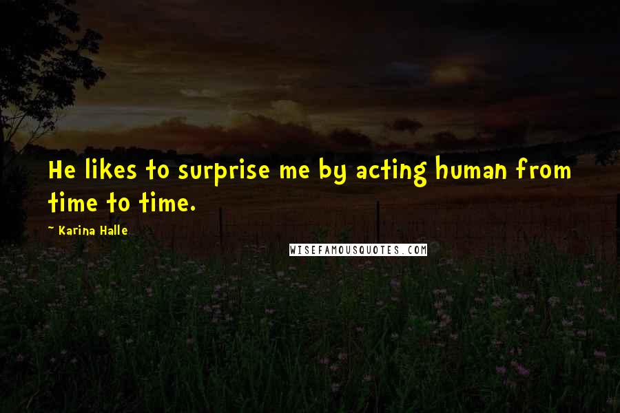 Karina Halle Quotes: He likes to surprise me by acting human from time to time.