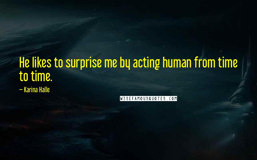 Karina Halle Quotes: He likes to surprise me by acting human from time to time.