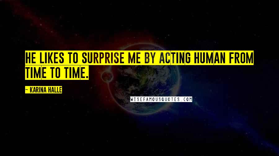 Karina Halle Quotes: He likes to surprise me by acting human from time to time.