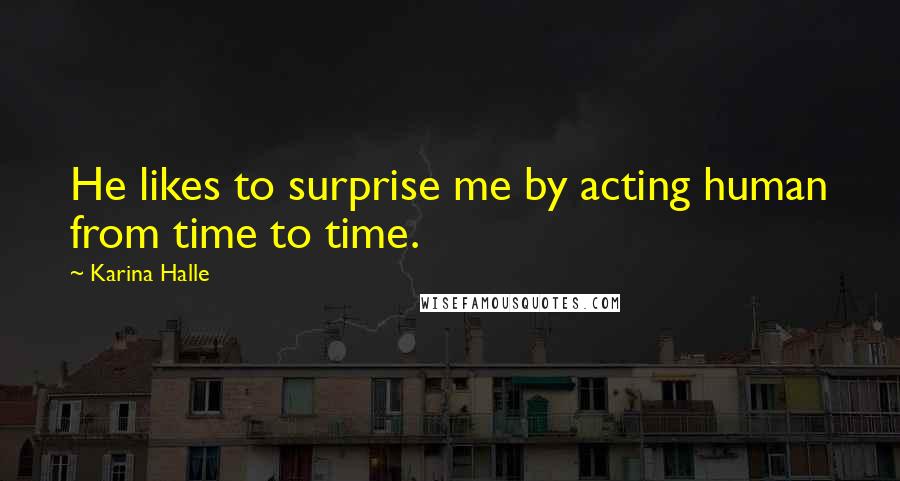 Karina Halle Quotes: He likes to surprise me by acting human from time to time.