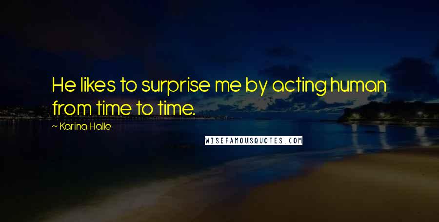 Karina Halle Quotes: He likes to surprise me by acting human from time to time.