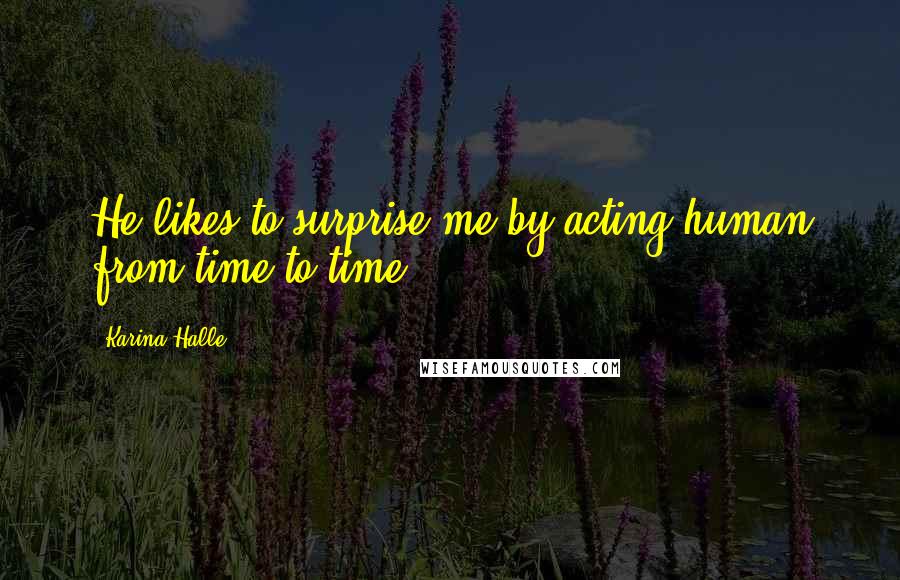 Karina Halle Quotes: He likes to surprise me by acting human from time to time.