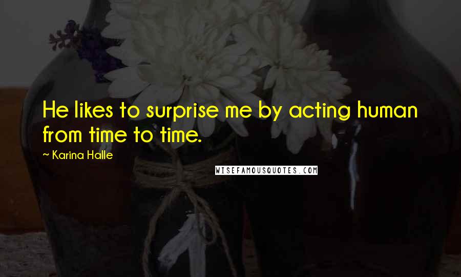 Karina Halle Quotes: He likes to surprise me by acting human from time to time.