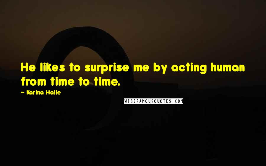 Karina Halle Quotes: He likes to surprise me by acting human from time to time.