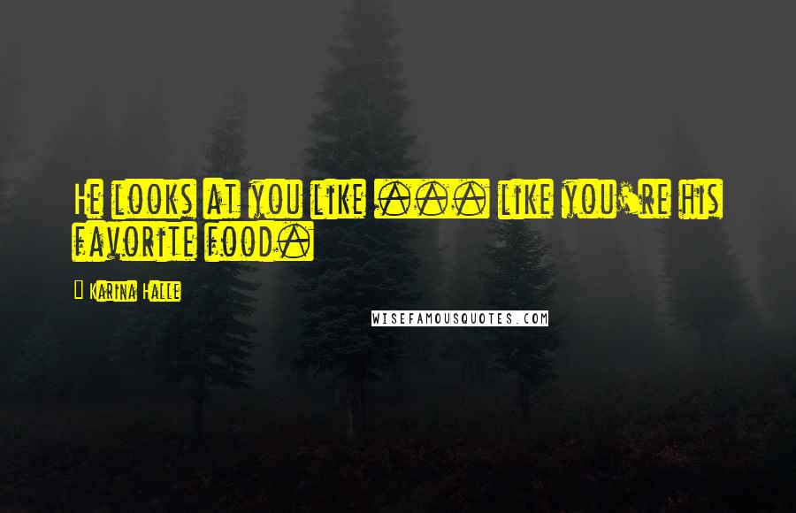 Karina Halle Quotes: He looks at you like ... like you're his favorite food.