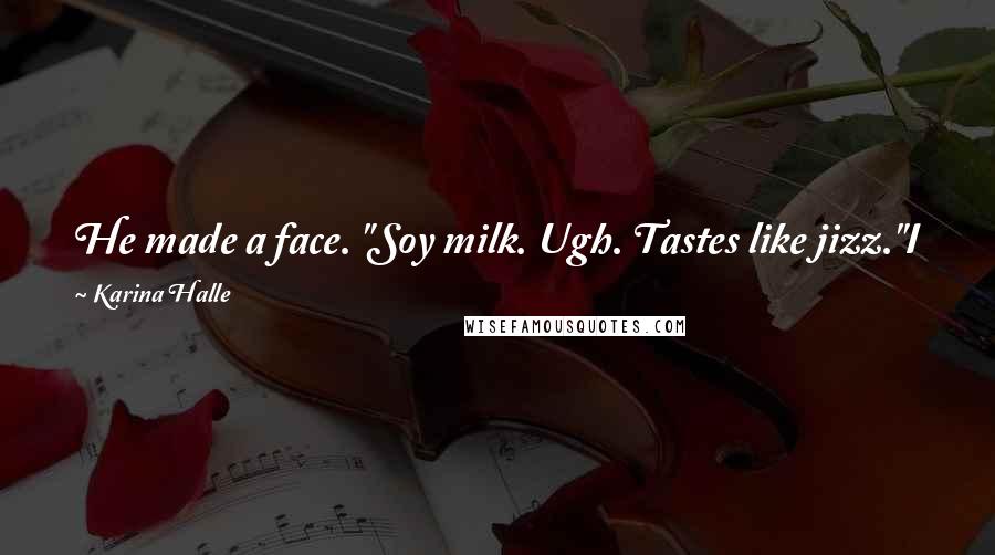 Karina Halle Quotes: He made a face. "Soy milk. Ugh. Tastes like jizz."I gave him a curious look. "And how do you know that?""I have bad aim sometimes," he said.